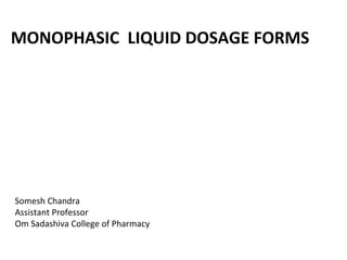 MONOPHASIC LIQUID DOSAGE FORMS
Somesh Chandra
Assistant Professor
Om Sadashiva College of Pharmacy
 