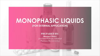 MONOPHASIC LIQUIDS
(FOR EXTERNAL APPLICATION)
PREPARED BY:
Bhargavi Mistry
[Assistant Professor, School of
Pharmacy Rk University]
 