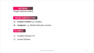 prepared by: Bhargavi Mistry 28
Simple solutions method
1) Counter irritant e.g. Camphor
2) Analgesics e.g. Methyl Salicylate, Aconite
1) Camphor liniment, I.P
2) Aconite liniment
METHOD
MEDICAMENTS USED
EXAMPLE
 