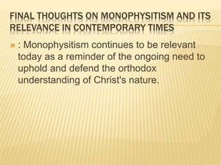 FINAL THOUGHTS ON MONOPHYSITISM AND ITS
RELEVANCE IN CONTEMPORARY TIMES
 : Monophysitism continues to be relevant
today as a reminder of the ongoing need to
uphold and defend the orthodox
understanding of Christ's nature.
 