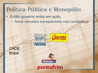 Política Pública e Monopólio
• Então governo entra em ação
– Tornar mercados monopolizados mais competitivos
CADE
Brasil
 