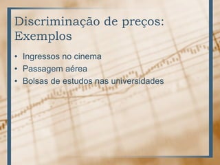 Discriminação de preços:
Exemplos
• Ingressos no cinema
• Passagem aérea
• Bolsas de estudos nas universidades
 