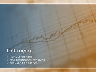 Definição
 ÚNICA VENDEDORA
 SEM SUBSTITUTOS PRÓXIMOS
 FORMADOR DE PREÇOS
 