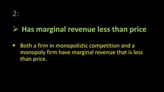 2:
 Has marginal revenue less than price
 Both a firm in monopolistic competition and a
monopoly firm have marginal revenue that is less
than price.
 