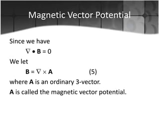 Magnetic Vector Potential
Since we have
B=0
We let
B=
A
(5)
where A is an ordinary 3-vector.
A is called the magnetic vector potential.

 