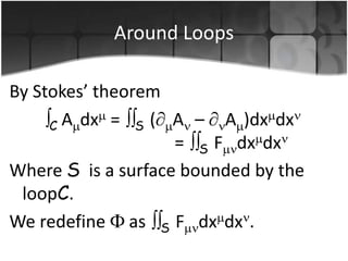 Around Loops
By Stokes’ theorem
A )dx dx
C A dx = S ( A –
= S F dx dx
Where S is a surface bounded by the
loopC.
We redefine as S F dx dx .

 