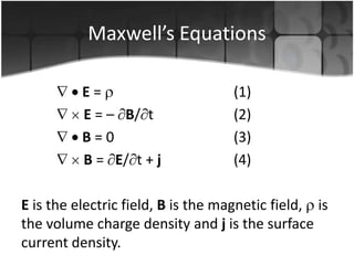 Maxwell’s Equations
E=
E = – B/ t
B=0
B = E/ t + j

(1)
(2)
(3)
(4)

E is the electric field, B is the magnetic field, is
the volume charge density and j is the surface
current density.

 
