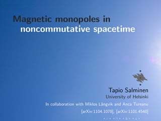 Magnetic monopoles in
 noncommutative spacetime




                                      Tapio Salminen
                                     University of Helsinki
      In collaboration with Miklos L˚ngvik and Anca Tureanu
                                    a
                        [arXiv:1104.1078], [arXiv:1101.4540]
 