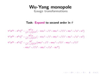 Wu-Yang monopole
                                     Gauge transformations


                      Task: Expand to second order in θ

2     N     S GT           4θ 2 xz         “
                                                     2    2 3       2        2 2 2   2   2   4    6
                                                                                                      ”
    (B 2 − B 2 )1 =                            − 321(x + y ) + 205(x + y ) z + 26(x + y )z + 4z
                      (x 2 + y 2 )3 r 10

2     N     S GT           4θ 2 yz         “
                                                     2    2 3       2        2 2 2   2   2   4    6
                                                                                                      ”
    (B 2 − B 2 )2 =                            − 321(x + y ) + 205(x + y ) z + 26(x + y )z + 4z
                      (x 2 + y 2 )3 r 10

2     N     S GT            4θ 2           “
                                                 2   2 5       2   2 4 2       2   2 3 4
    (B 2 − B 2 )3 =                         144(x + y ) − 564(x + y ) z − 455(x + y ) z
                      (x 2 + y 2 )4 r 10
                                                                         ”
                            2        2 2 6           2    2     8   10
                 − 403(x + y ) z − 188(x + y )z − 36z
 