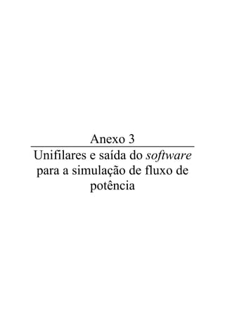 Anexo 3
Unifilares e saída do software
para a simulação de fluxo de
potência
 