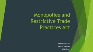 Monopolies and
Restrictive Trade
Practices Act
PRESENTED BY:
AKASH SHARMA
MBA(Gen.)
 