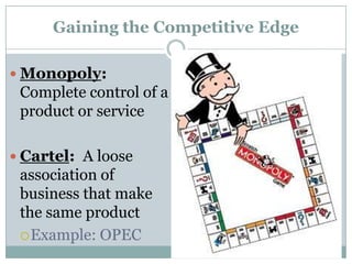 Gaining the Competitive Edge
 Monopoly:
Complete control of a
product or service
 Cartel: A loose
association of
business that make
the same product
Example: OPEC
 