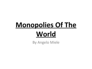 Monopolies Of The
    World
    By Angelo Miele
 