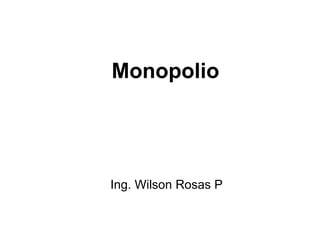 Monopolio




Ing. Wilson Rosas P
 