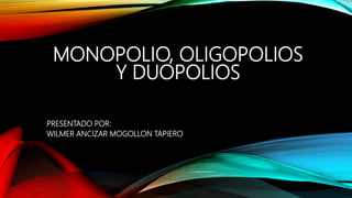 MONOPOLIO, OLIGOPOLIOS
Y DUOPOLIOS
PRESENTADO POR:
WILMER ANCIZAR MOGOLLON TAPIERO
 