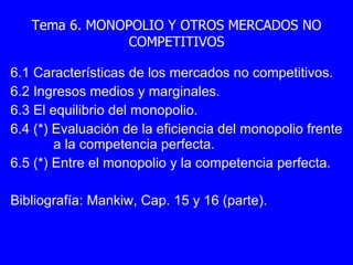 Tema 6. MONOPOLIO Y OTROS MERCADOS NO COMPETITIVOS ,[object Object],[object Object],[object Object],[object Object],[object Object],[object Object]