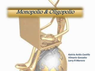 Monopolio & Oligopolio
Katiria Avilés Castillo
Vilmarie Gonzalez
Larry R Marrero
 
