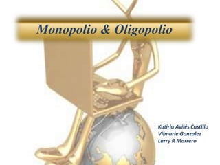 Monopolio & Oligopolio KatiriaAvilésCastillo Vilmarie Gonzalez Larry R Marrero 