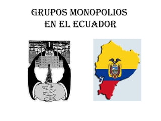 Grupos monopolios
  en el ecuador
 