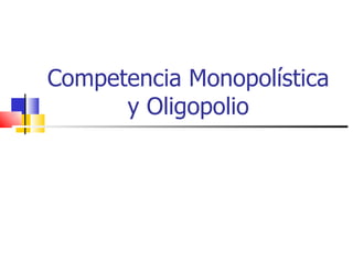 Competencia Monopolística
      y Oligopolio
 