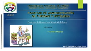 Estructura de Mercado en el Mundo Globalizado
Integrantes:
 Mateo Misaico
Prof. Fernando Zambrano.
 