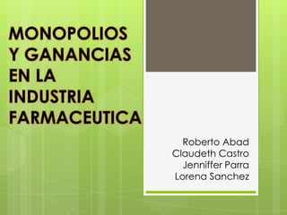 Roberto Abad
Claudeth Castro
Jenniffer Parra
Lorena Sanchez
MONOPOLIOS
Y GANANCIAS
EN LA
INDUSTRIA
FARMACEUTICA
 