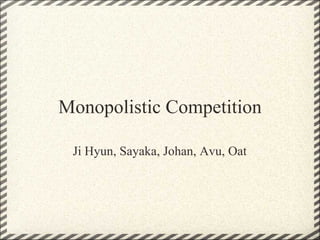 Monopolistic Competition Ji Hyun, Sayaka, Johan, Avu, Oat 