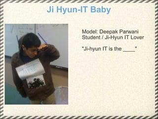Ji Hyun-IT Baby Model: Deepak Parwani Student / Ji-Hyun IT Lover "Ji-hyun IT is the ____" 
