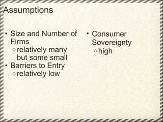 Assumptions Size and Number of Firms relatively many but some small Barriers to Entry relatively low Consumer Sovereignty high 