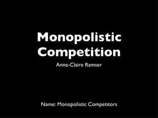 Monopolistic Competition ,[object Object],Name: Monopolistic Competitors 