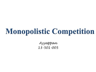 Monopolistic Competition
Ayyappan
13-501-005

 