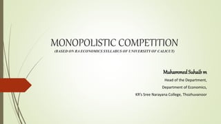 MONOPOLISTIC COMPETITION
(BASED ON BA ECONOMICS SYLLABUS OF UNIVERSITY OF CALICUT)
MuhammedSuhaib m
Head of the Department,
Department of Economics,
KR’s Sree Narayana College, Thozhuvanoor
 