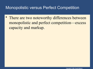 Copyright © 2004 South-Western
Monopolistic versus Perfect Competition
• There are two noteworthy differences between
monopolistic and perfect competition—excess
capacity and markup.
 