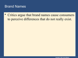 Copyright © 2004 South-Western
Brand Names
• Critics argue that brand names cause consumers
to perceive differences that do not really exist.
 
