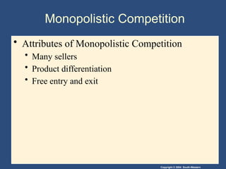 Copyright © 2004 South-Western
Monopolistic Competition
• Attributes of Monopolistic Competition
• Many sellers
• Product differentiation
• Free entry and exit
 