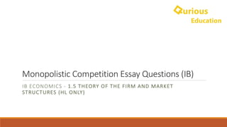 Monopolistic	Competition	Essay	Questions	(IB)
IB	ECONOMICS	- 1.5 THEORY	OF	THE	FIRM	AND	MARKET	
STRUCTURES	(HL	ONLY)
 