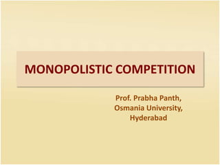 MONOPOLISTIC COMPETITION
Prof. Prabha Panth,
Osmania University,
Hyderabad
 