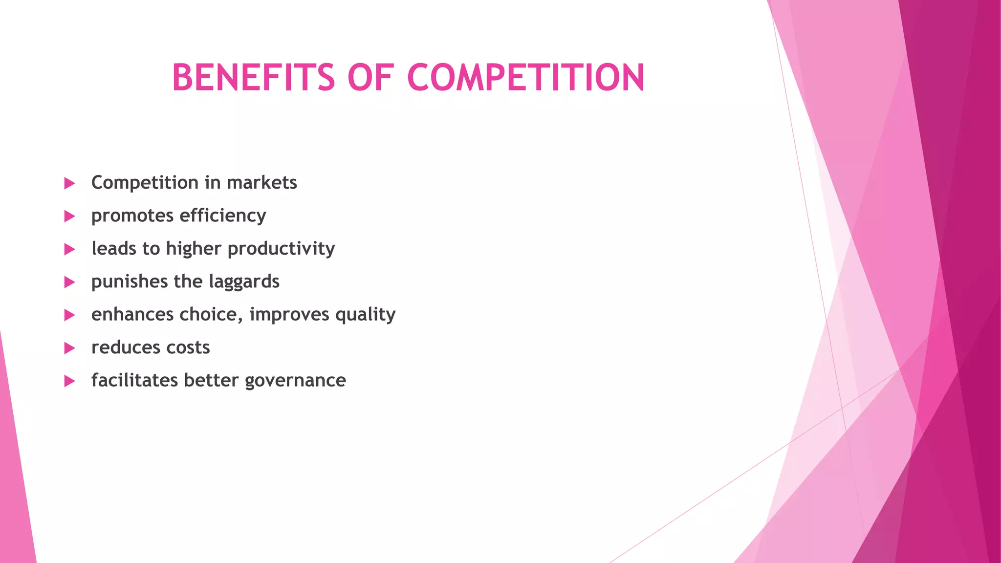 BENEFITS OF COMPETITION
 Competition in markets
 promotes efficiency
 leads to higher productivity
 punishes the laggards
 enhances choice, improves quality
 reduces costs
 facilitates better governance
 