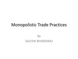 Monopolistic Trade Practices
By
SACHIN BHARDWAJ
 