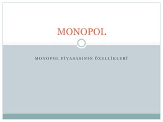 MONOPOL

MONOPOL PİYASASININ ÖZELLİKLERİ
 