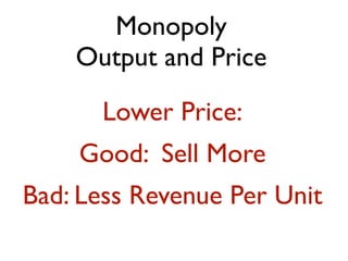 Monopoly
    Output and Price

      Lower Price:
    Good: Sell More
Bad: Less Revenue Per Unit
 