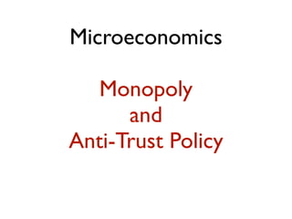 Microeconomics

   Monopoly
      and
Anti-Trust Policy
 