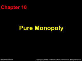 Chapter 10



                    Pure Monopoly



McGraw-Hill/Irwin       Copyright © 2009 by The McGraw-Hill Companies, Inc. All rights reserved.
 