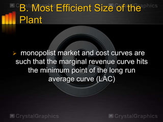 B. Most Efficient Size of the
    Plant


monopolist market and cost curves are
such that the marginal revenue curve hits
   the minimum point of the long run
           average curve (LAC)
 