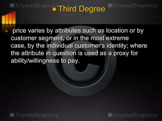  Third   Degree

    price varies by attributes such as location or by
    customer segment, or in the most extreme
    case, by the individual customer's identity; where
    the attribute in question is used as a proxy for
    ability/willingness to pay.
 
