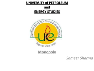 UNIVERSITY of PETROLEUM
          and
    ENERGY STUDIES




      Monopoly
                      Sameer Sharma
 