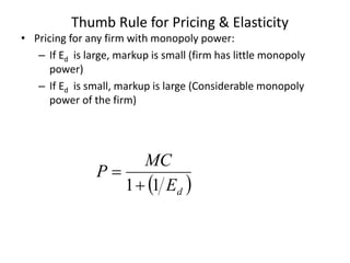 Thumb Rule for Pricing & Elasticity
• Pricing for any firm with monopoly power:
– If Ed is large, markup is small (firm has little monopoly
power)
– If Ed is small, markup is large (Considerable monopoly
power of the firm)
 dE
MC
P
11

 