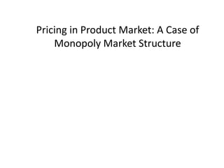 Pricing in Product Market: A Case of
Monopoly Market Structure
 