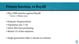 Fitness function, vs BuyAll
• Play 1000 matches against BuyAll
• Score = #times won
• Evaluate 10 generations
• Population...