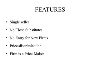FEATURES
• Single seller
• No Close Substitutes
• No Entry for New Firms
• Price-discrimination
• Firm is a Price-Maker
 